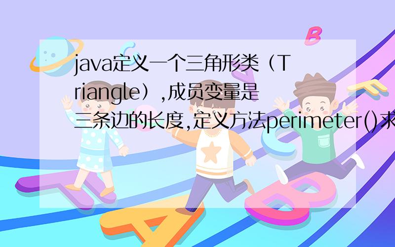 java定义一个三角形类（Triangle）,成员变量是三条边的长度,定义方法perimeter()求周长