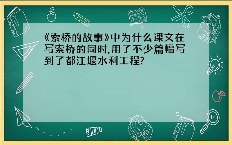 《索桥的故事》中为什么课文在写索桥的同时,用了不少篇幅写到了都江堰水利工程?