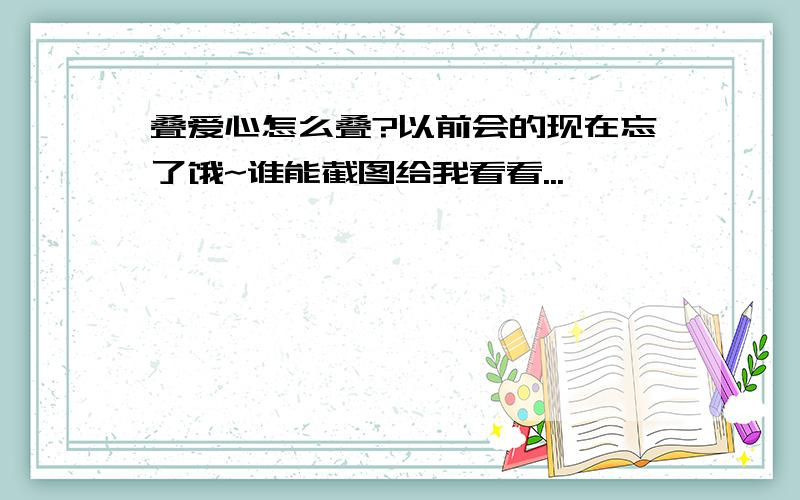 叠爱心怎么叠?以前会的现在忘了饿~谁能截图给我看看...