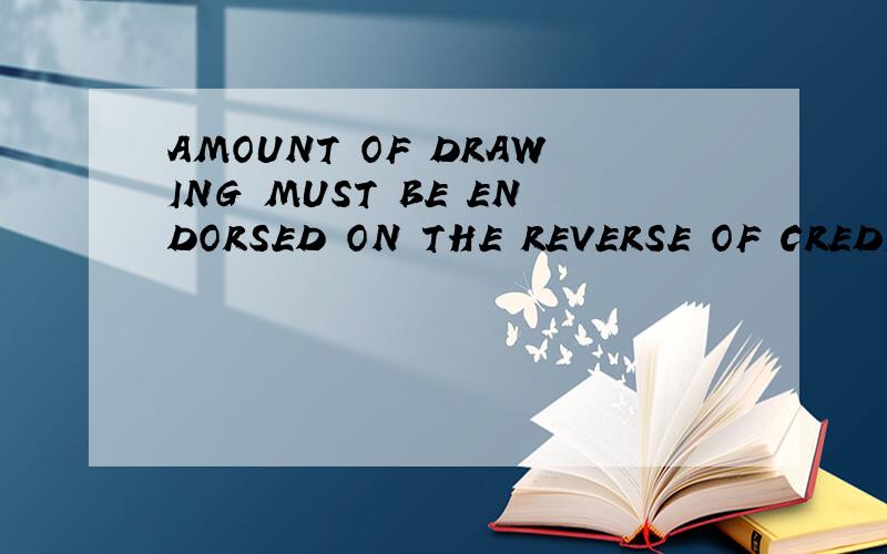 AMOUNT OF DRAWING MUST BE ENDORSED ON THE REVERSE OF CREDIT