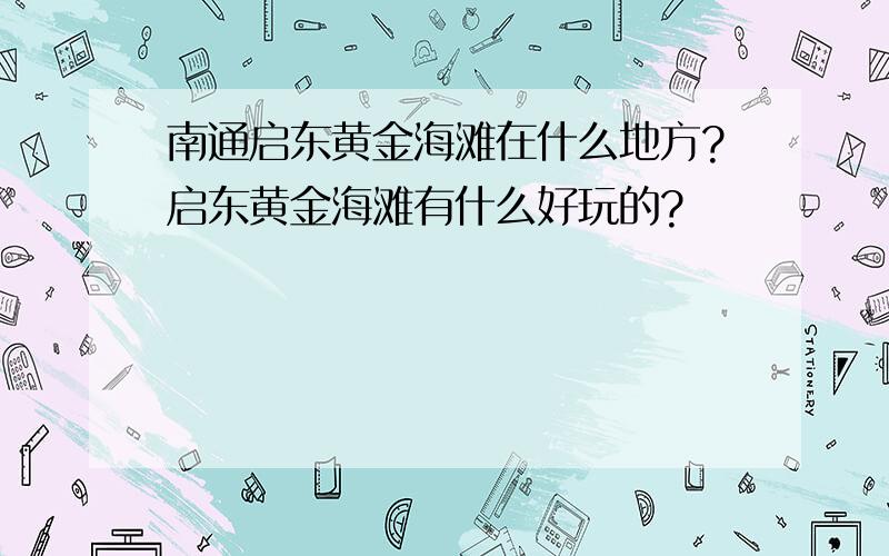 南通启东黄金海滩在什么地方?启东黄金海滩有什么好玩的?