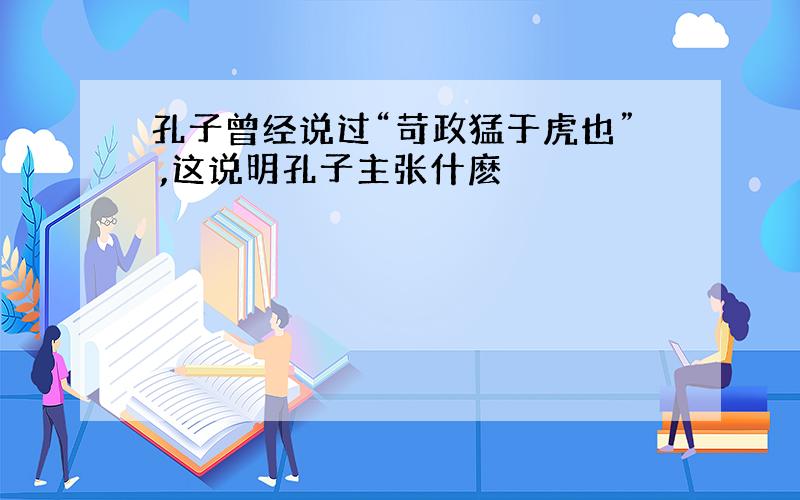 孔子曾经说过“苛政猛于虎也” ,这说明孔子主张什麽