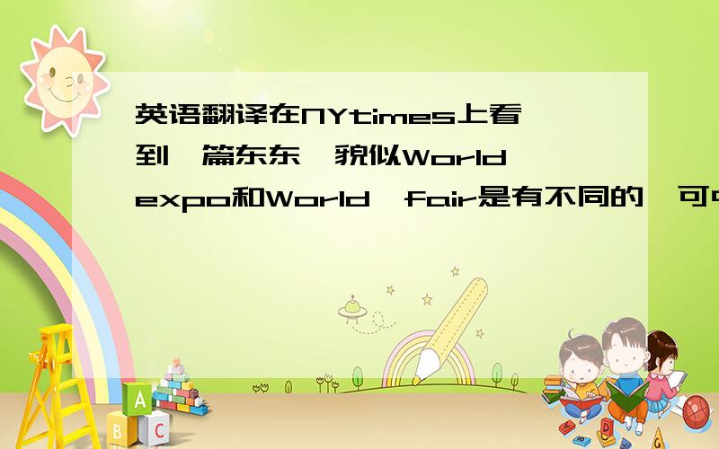 英语翻译在NYtimes上看到一篇东东,貌似World expo和World'fair是有不同的,可中文翻译过来不都是世