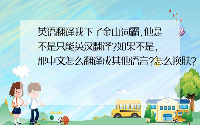 英语翻译我下了金山词霸,他是不是只能英汉翻译?如果不是,那中文怎么翻译成其他语言?怎么换肤?