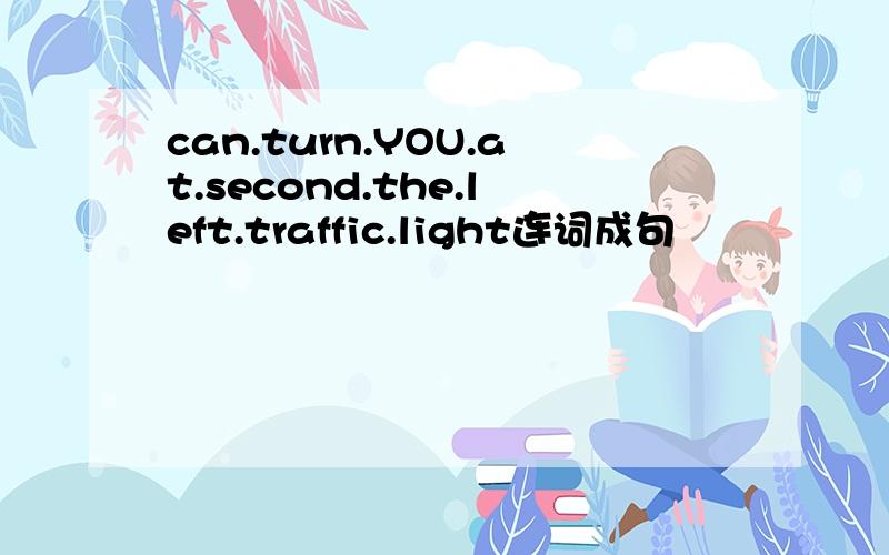 can.turn.YOU.at.second.the.left.traffic.light连词成句