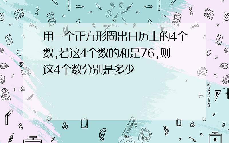 用一个正方形圈出日历上的4个数,若这4个数的和是76,则这4个数分别是多少