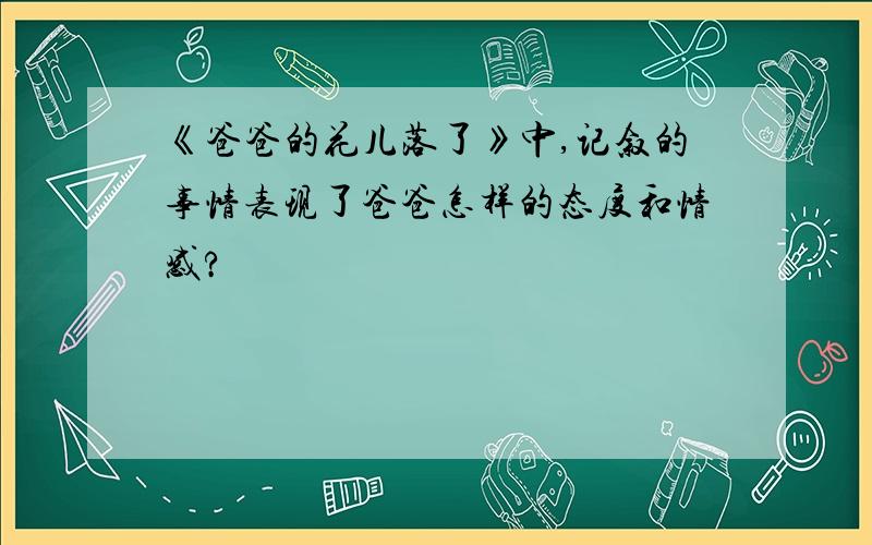 《爸爸的花儿落了》中,记叙的事情表现了爸爸怎样的态度和情感?