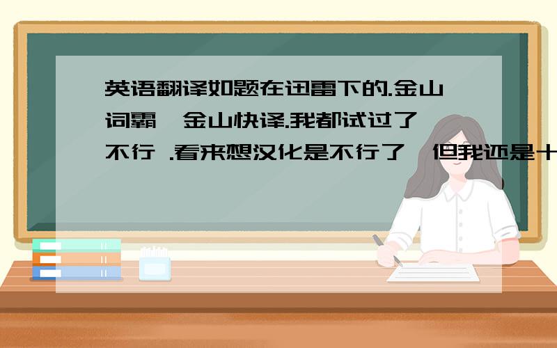 英语翻译如题在迅雷下的.金山词霸,金山快译.我都试过了,不行 .看来想汉化是不行了,但我还是十分感谢各位的回答.