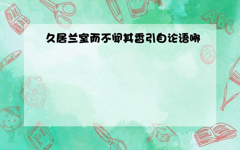 久居兰室而不闻其香引自论语哪