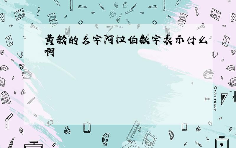 黄敏的名字阿拉伯数字表示什么啊