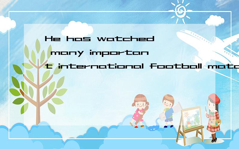 He has watched many important international football matches