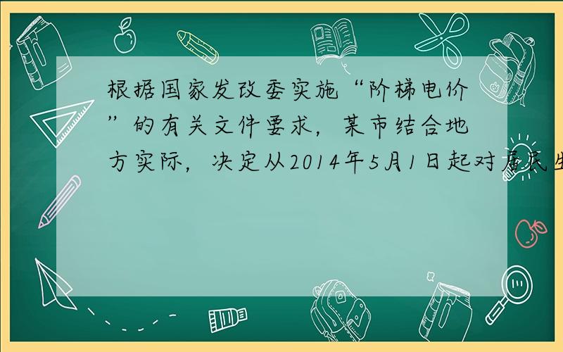 根据国家发改委实施“阶梯电价”的有关文件要求，某市结合地方实际，决定从2014年5月1日起对居民生活用电试行“阶梯电价”