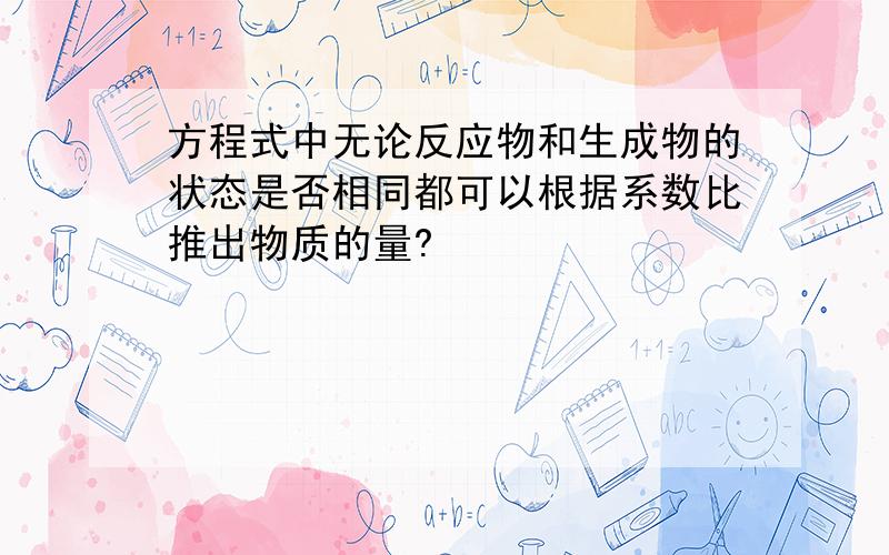 方程式中无论反应物和生成物的状态是否相同都可以根据系数比推出物质的量?