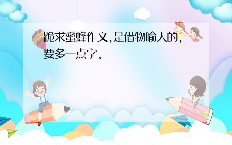 跪求蜜蜂作文,是借物喻人的,要多一点字,