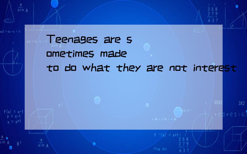 Teenages are sometimes made to do what they are not interest