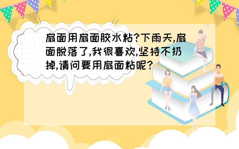 扇面用扇面胶水粘?下雨天,扇面脱落了,我很喜欢,坚持不扔掉,请问要用扇面粘呢?