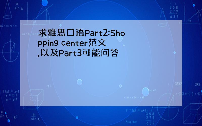 求雅思口语Part2:Shopping center范文,以及Part3可能问答