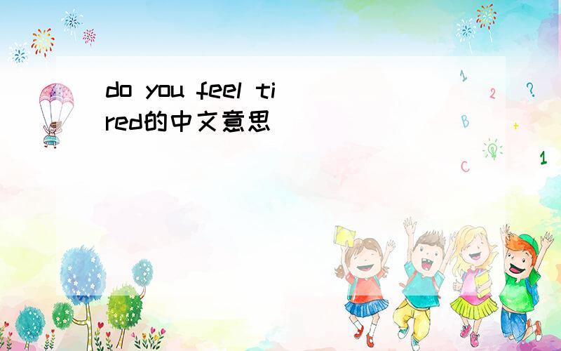 do you feel tired的中文意思