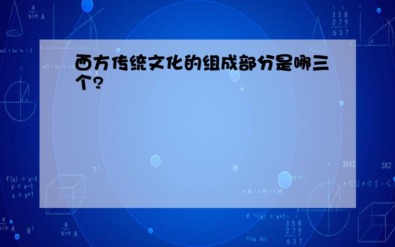 西方传统文化的组成部分是哪三个?