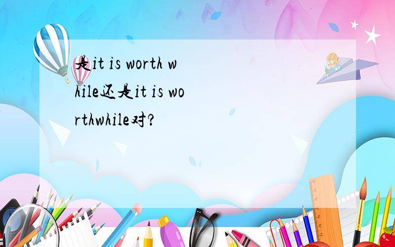 是it is worth while还是it is worthwhile对?