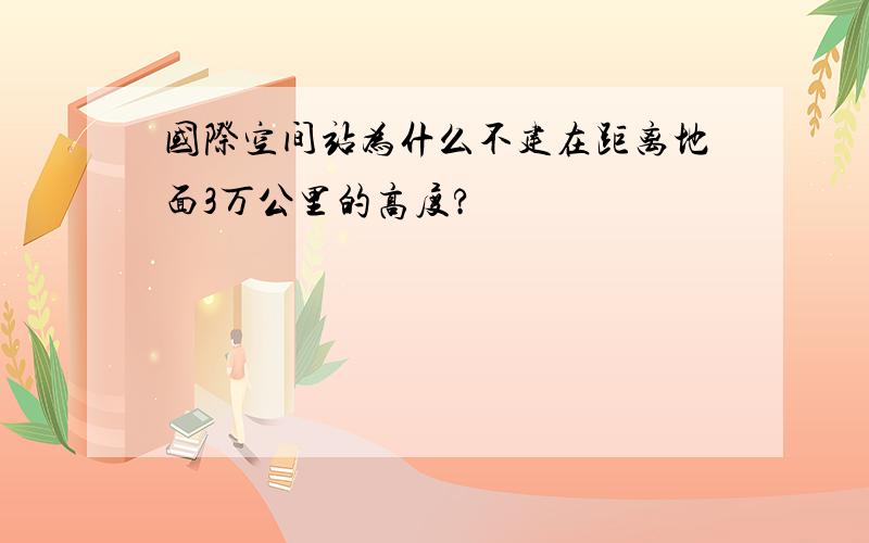 国际空间站为什么不建在距离地面3万公里的高度?