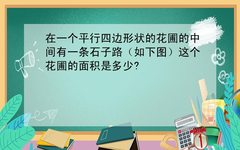 在一个平行四边形状的花圃的中间有一条石子路（如下图）这个花圃的面积是多少?