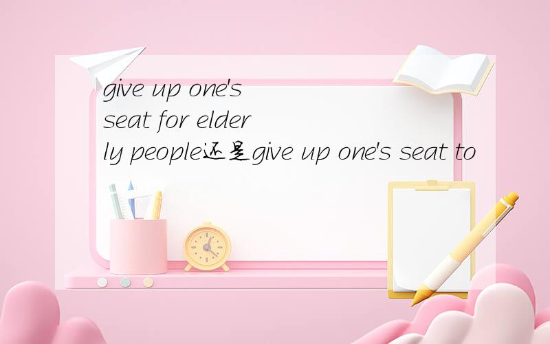 give up one's seat for elderly people还是give up one's seat to