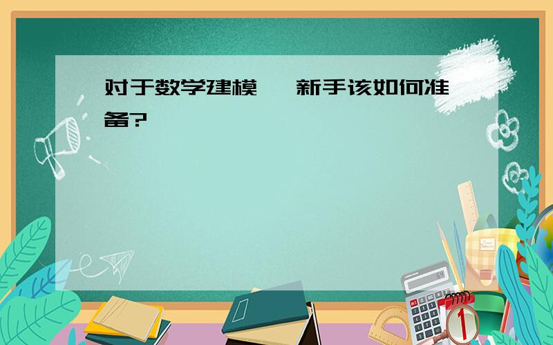 对于数学建模 ,新手该如何准备?