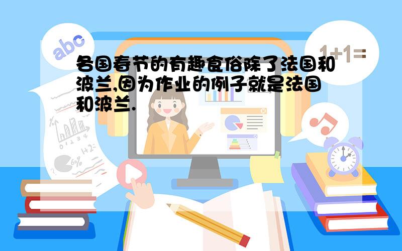 各国春节的有趣食俗除了法国和波兰,因为作业的例子就是法国和波兰.