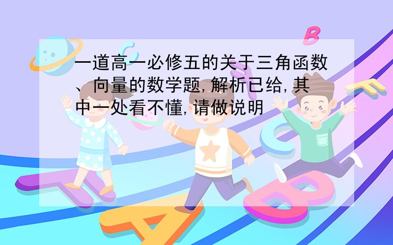 一道高一必修五的关于三角函数、向量的数学题,解析已给,其中一处看不懂,请做说明