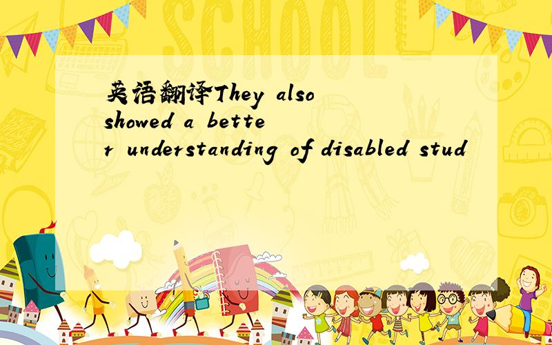 英语翻译They also showed a better understanding of disabled stud