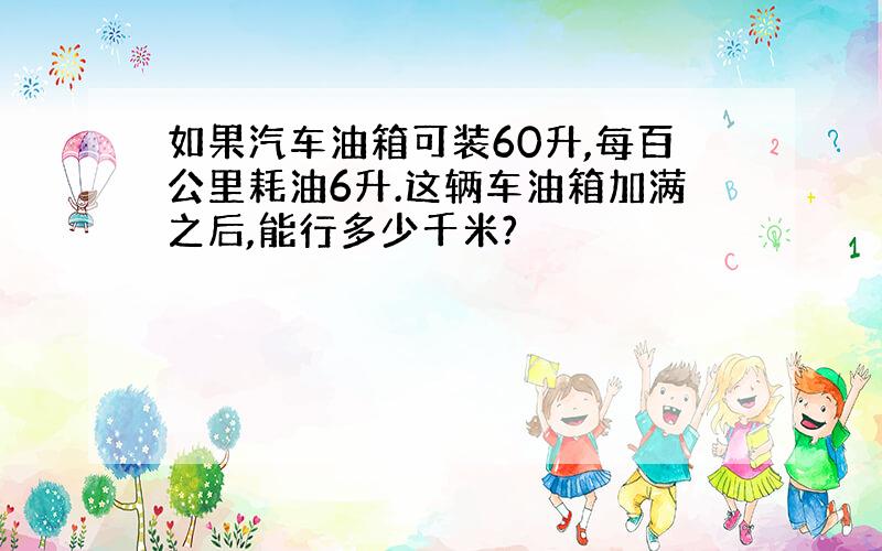 如果汽车油箱可装60升,每百公里耗油6升.这辆车油箱加满之后,能行多少千米?