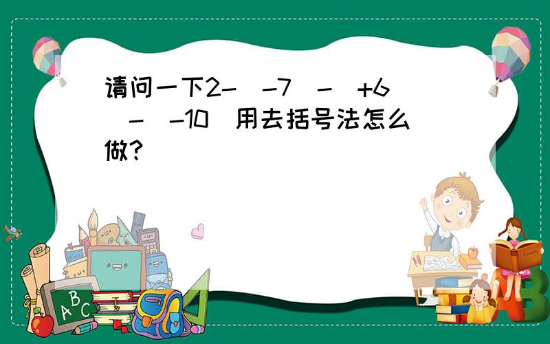 请问一下2-（-7）-（+6）-（-10）用去括号法怎么做?