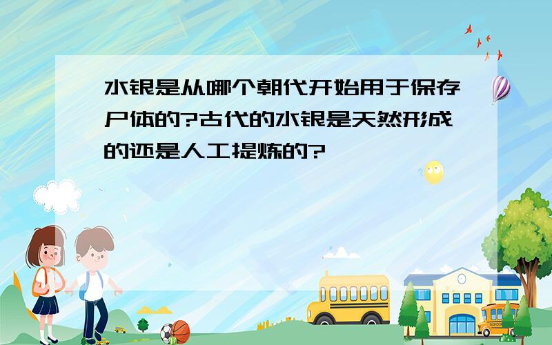 水银是从哪个朝代开始用于保存尸体的?古代的水银是天然形成的还是人工提炼的?