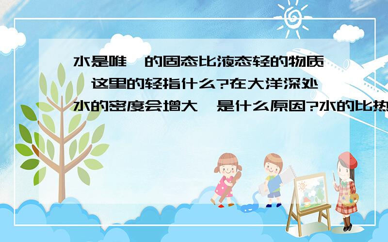 水是唯一的固态比液态轻的物质,这里的轻指什么?在大洋深处水的密度会增大,是什么原因?水的比热在生活