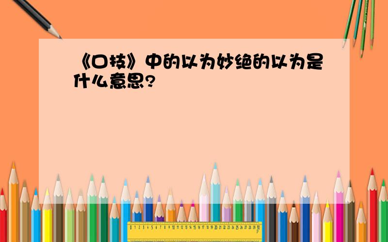 《口技》中的以为妙绝的以为是什么意思?