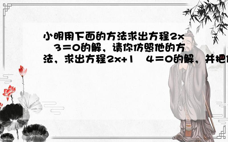 小明用下面的方法求出方程2x−3＝0的解，请你仿照他的方法，求出方程2x+1−4＝0的解，并把你的解答过程填写在下面的表