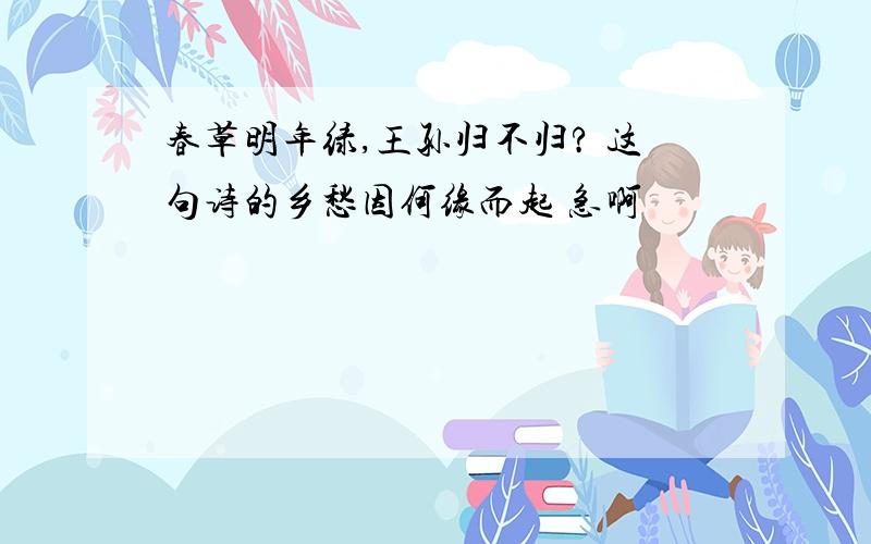 春草明年绿,王孙归不归? 这句诗的乡愁因何缘而起 急啊