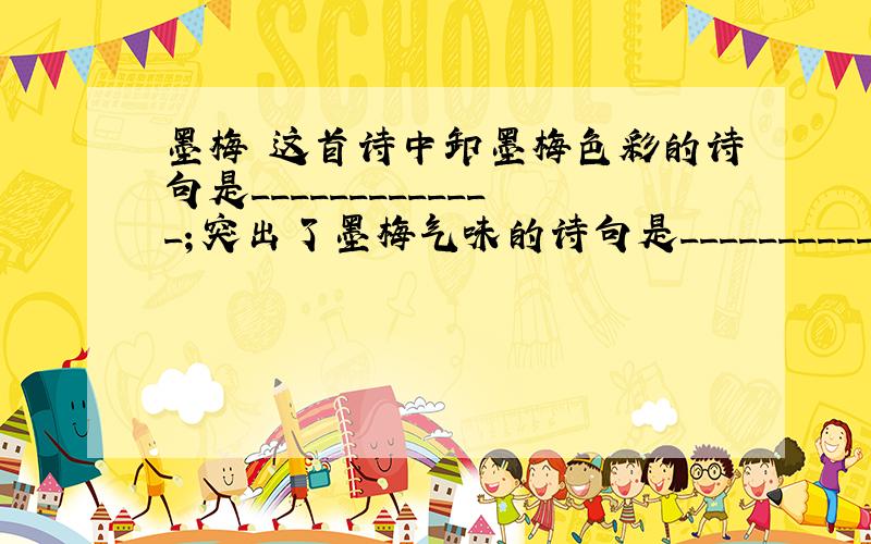 墨梅 这首诗中卸墨梅色彩的诗句是_____________；突出了墨梅气味的诗句是_____________.