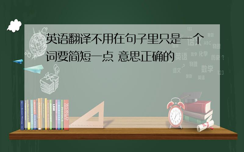 英语翻译不用在句子里只是一个词要简短一点 意思正确的