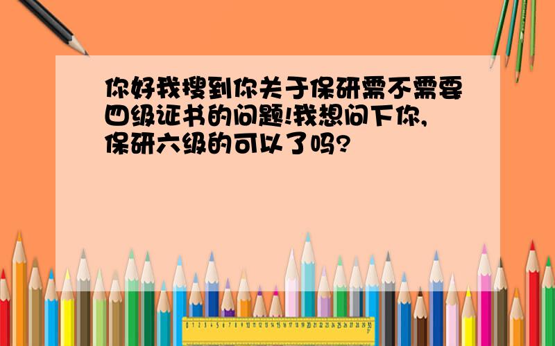 你好我搜到你关于保研需不需要四级证书的问题!我想问下你,保研六级的可以了吗?