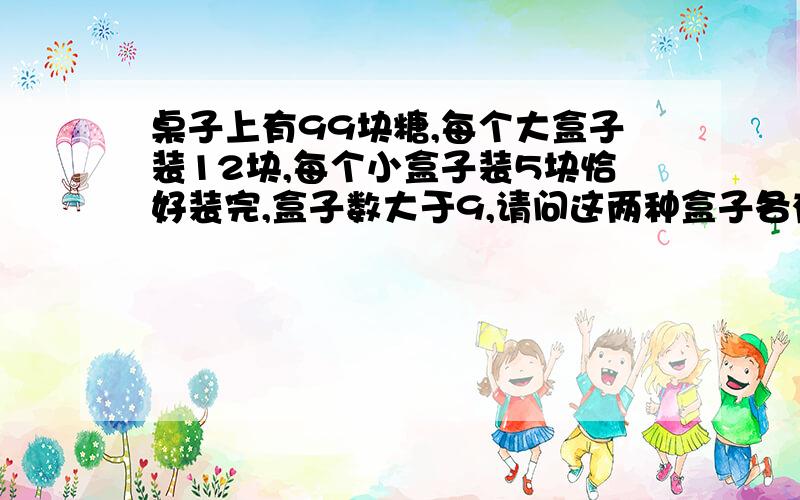 桌子上有99块糖,每个大盒子装12块,每个小盒子装5块恰好装完,盒子数大于9,请问这两种盒子各有多少个?