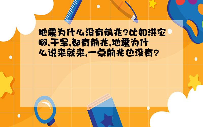 地震为什么没有前兆?比如洪灾啊,干旱,都有前兆,地震为什么说来就来,一点前兆也没有?