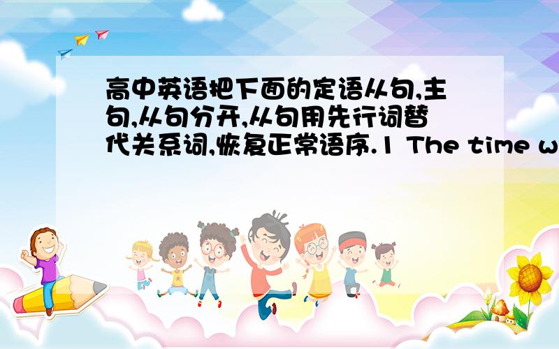 高中英语把下面的定语从句,主句,从句分开,从句用先行词替代关系词,恢复正常语序.1 The time when I fi