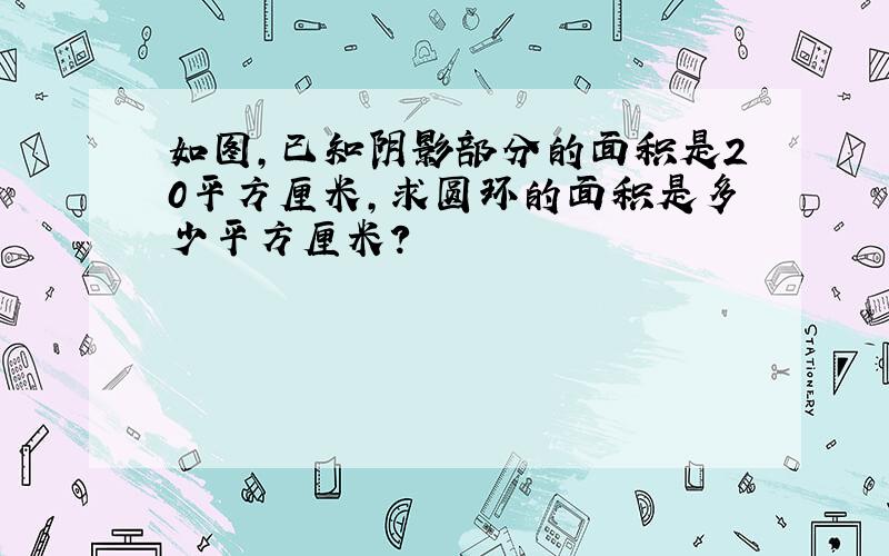 如图,已知阴影部分的面积是20平方厘米,求圆环的面积是多少平方厘米?