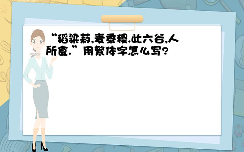 “稻粱菽,麦黍稷.此六谷,人所食.”用繁体字怎么写?