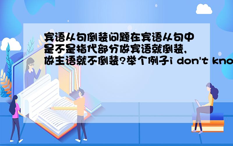 宾语从句倒装问题在宾语从句中是不是指代部分做宾语就倒装,做主语就不倒装?举个例子i don't know what is