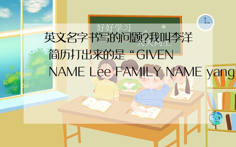 英文名字书写的问题?我叫李洋 简历打出来的是“GIVEN NAME Lee FAMILY NAME yang” 是不是因