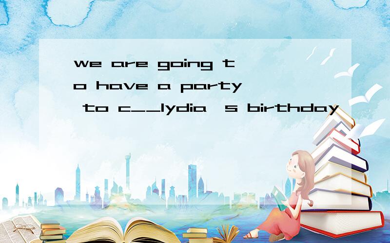 we are going to have a party to c__lydia's birthday