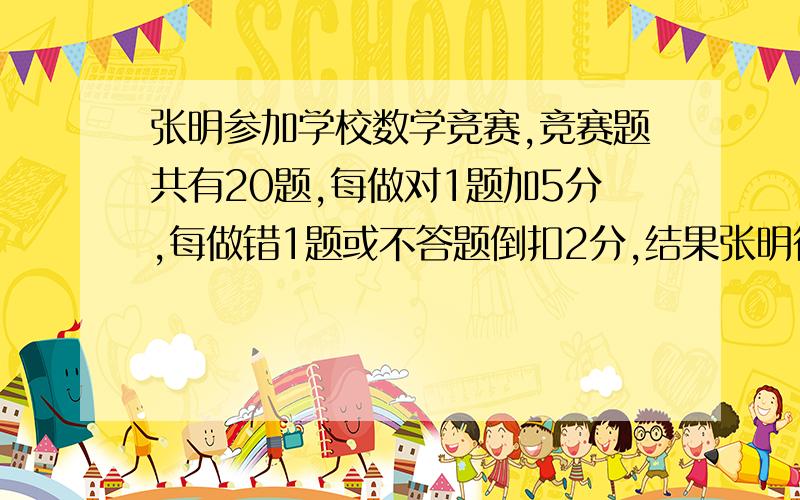 张明参加学校数学竞赛,竞赛题共有20题,每做对1题加5分,每做错1题或不答题倒扣2分,结果张明得了86分.